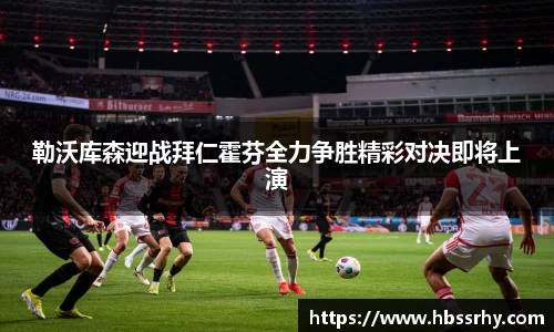 勒沃库森迎战拜仁霍芬全力争胜精彩对决即将上演