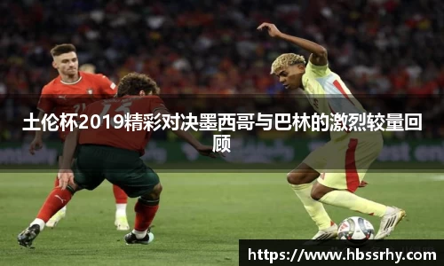 土伦杯2019精彩对决墨西哥与巴林的激烈较量回顾
