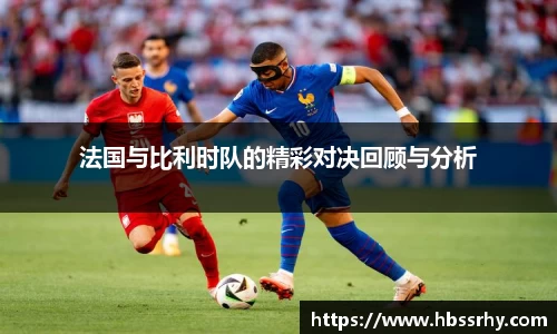 法国与比利时队的精彩对决回顾与分析