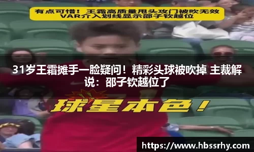 31岁王霜摊手一脸疑问！精彩头球被吹掉 主裁解说：邵子钦越位了