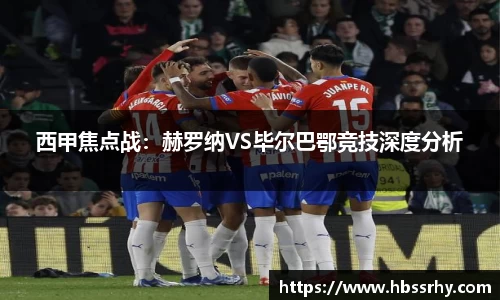 西甲焦点战：赫罗纳VS毕尔巴鄂竞技深度分析