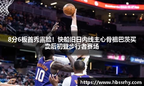 8分6板首秀露脸！快船旧日内线主心骨祖巴茨买卖后初登步行者赛场